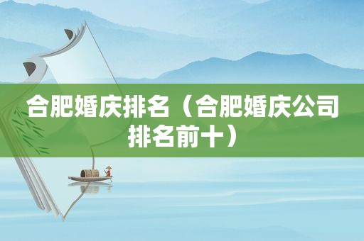 合肥婚庆排名（合肥婚庆公司排名前十）