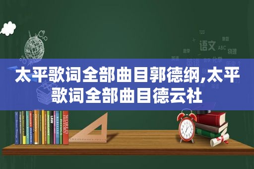 太平歌词全部曲目郭德纲,太平歌词全部曲目德云社
