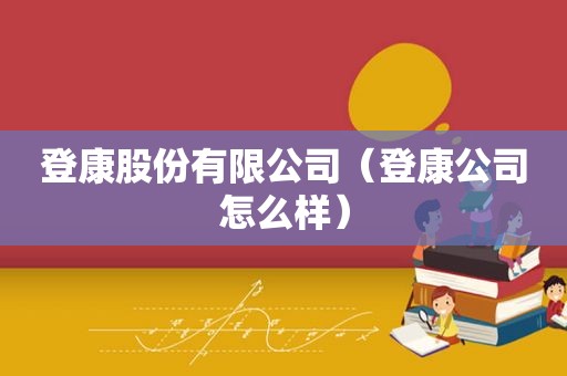 登康股份有限公司（登康公司怎么样）