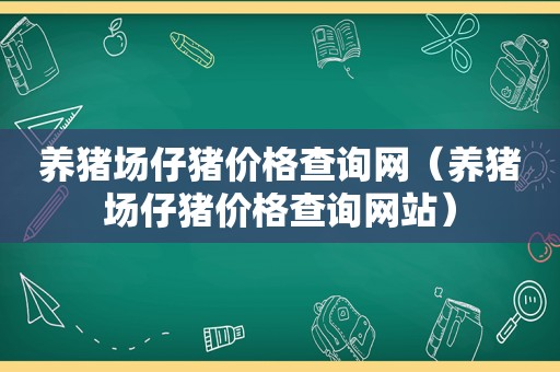养猪场仔猪价格查询网（养猪场仔猪价格查询网站）