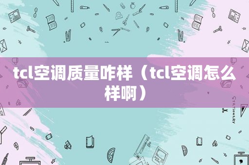 tcl空调质量咋样（tcl空调怎么样啊）