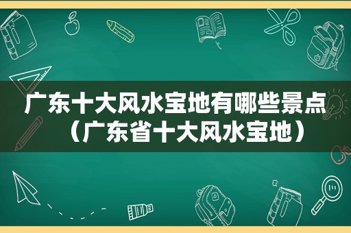 广东十大风水宝地有哪些景点（广东省十大风水宝地）