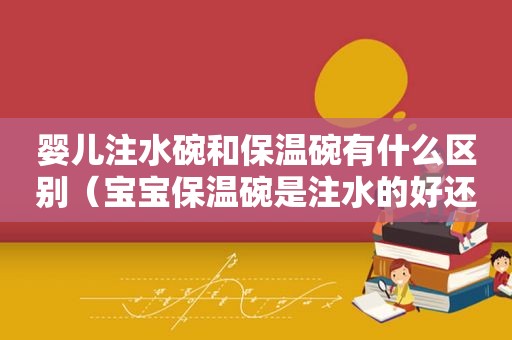 婴儿注水碗和保温碗有什么区别（宝宝保温碗是注水的好还是充电的好）