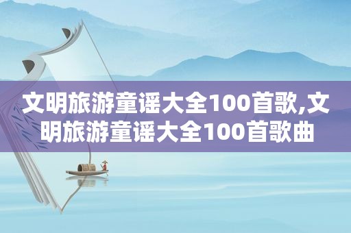 文明旅游童谣大全100首歌,文明旅游童谣大全100首歌曲