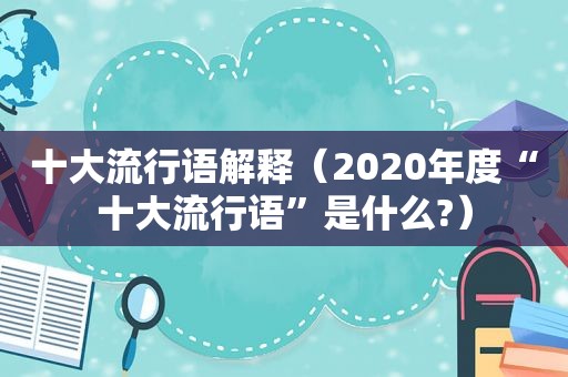 十大流行语解释（2020年度“十大流行语”是什么?）