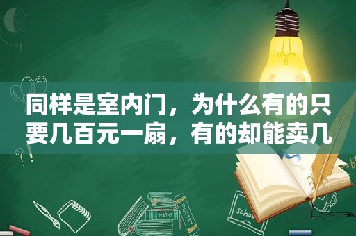 同样是室内门，为什么有的只要几百元一扇，有的却能卖几千元呢