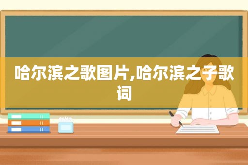 哈尔滨之歌图片,哈尔滨之子歌词