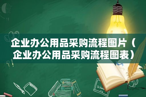 企业办公用品采购流程图片（企业办公用品采购流程图表）
