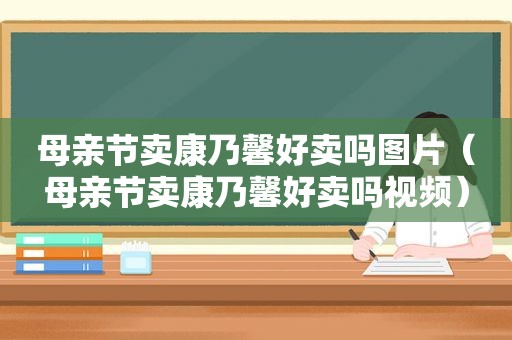 母亲节卖康乃馨好卖吗图片（母亲节卖康乃馨好卖吗视频）