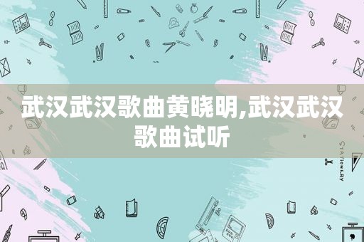 武汉武汉歌曲黄晓明,武汉武汉歌曲试听