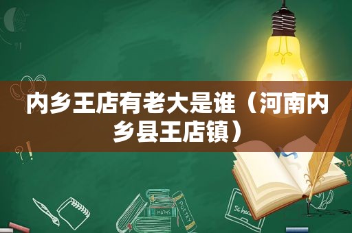 内乡王店有老大是谁（河南内乡县王店镇）
