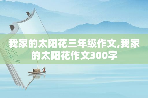 我家的太阳花三年级作文,我家的太阳花作文300字