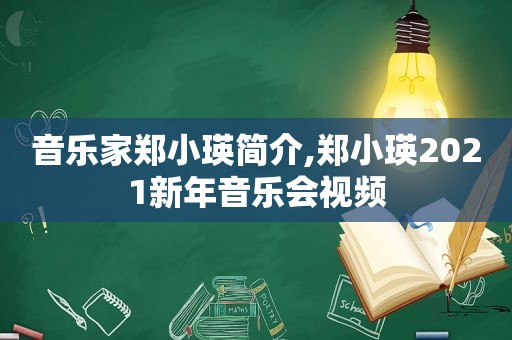 音乐家郑小瑛简介,郑小瑛2021新年音乐会视频