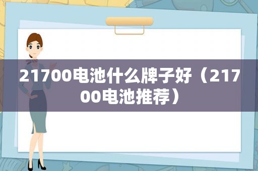 21700电池什么牌子好（21700电池推荐）