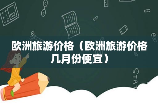 欧洲旅游价格（欧洲旅游价格几月份便宜）