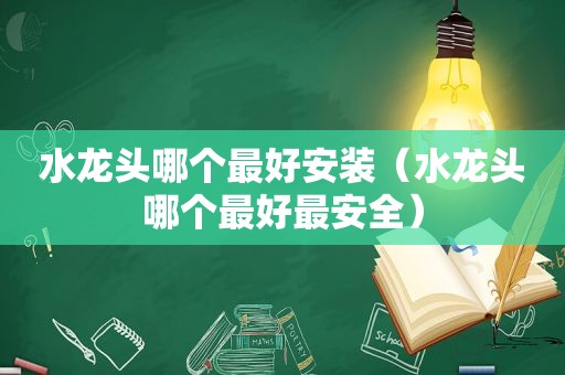水龙头哪个最好安装（水龙头哪个最好最安全）