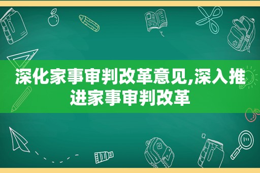 深化家事审判改革意见,深入推进家事审判改革