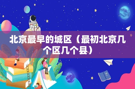 北京最早的城区（最初北京几个区几个县）