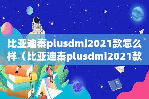 比亚迪秦plusdmi2021款怎么样（比亚迪秦plusdmi2021款黑色）