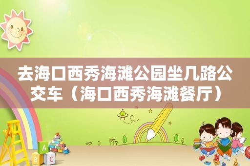 去海口西秀海滩公园坐几路公交车（海口西秀海滩餐厅）