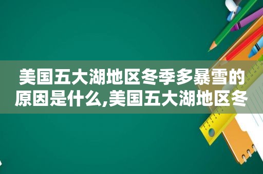美国五大湖地区冬季多暴雪的原因是什么,美国五大湖地区冬季多暴雪的原因有哪些
