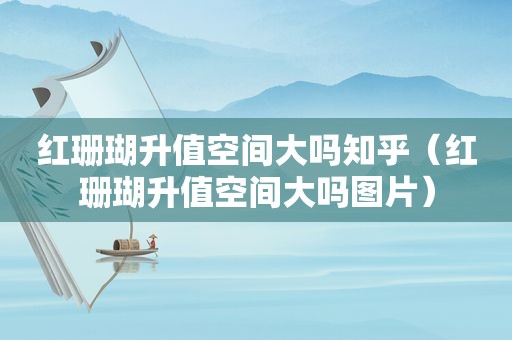 红珊瑚升值空间大吗知乎（红珊瑚升值空间大吗图片）