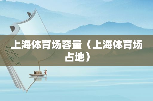 上海体育场容量（上海体育场占地）