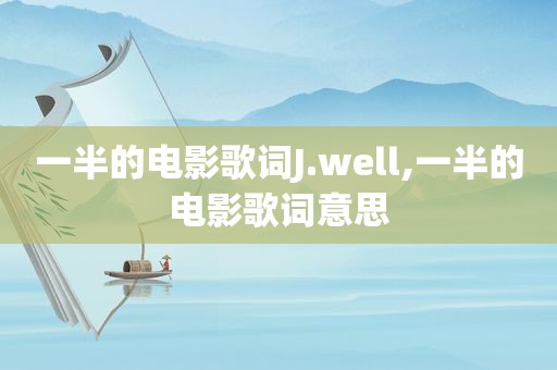 一半的电影歌词J.well,一半的电影歌词意思