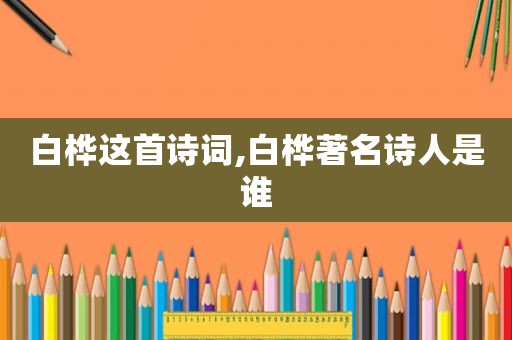 白桦这首诗词,白桦著名诗人是谁