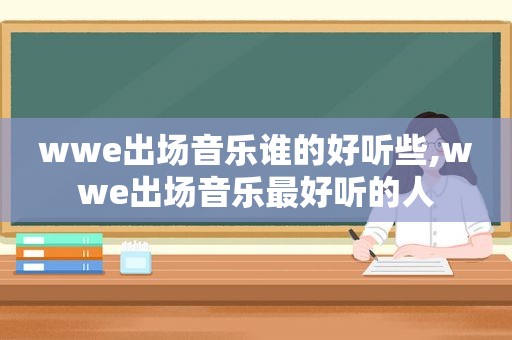 wwe出场音乐谁的好听些,wwe出场音乐最好听的人