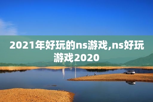 2021年好玩的ns游戏,ns好玩游戏2020
