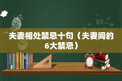 夫妻相处禁忌十句（夫妻间的6大禁忌）