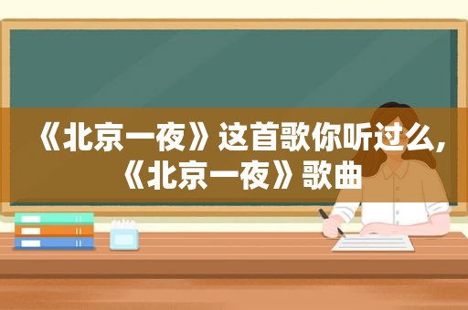 《北京一夜》这首歌你听过么,《北京一夜》歌曲
