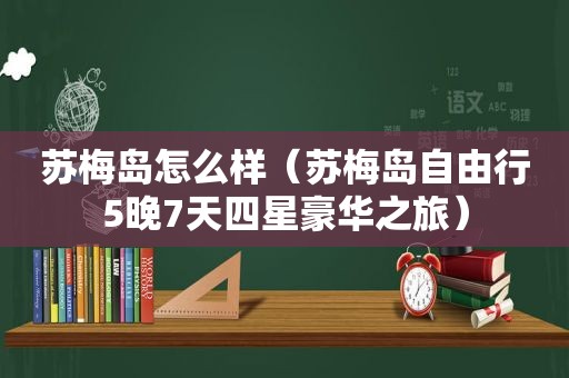 苏梅岛怎么样（苏梅岛自由行5晚7天四星豪华之旅）