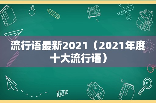 流行语最新2021（2021年度十大流行语）