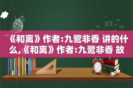 《和离》作者:九鹭非香 讲的什么,《和离》作者:九鹭非香 故事梗概