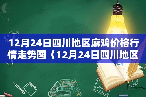 12月24日四川地区麻鸡价格行情走势图（12月24日四川地区麻鸡价格行情走势分析）