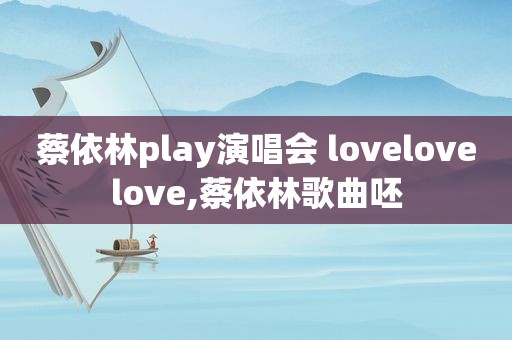 蔡依林play演唱会 lovelovelove,蔡依林歌曲呸