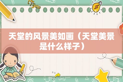 天堂的风景美如画（天堂美景是什么样子）
