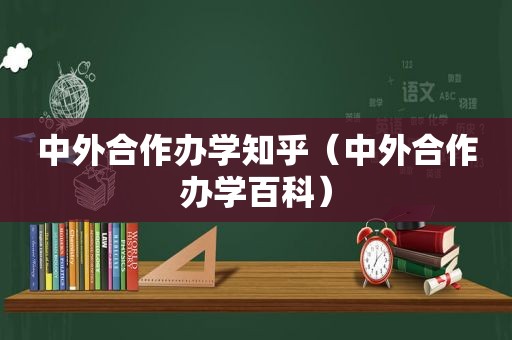 中外合作办学知乎（中外合作办学百科）