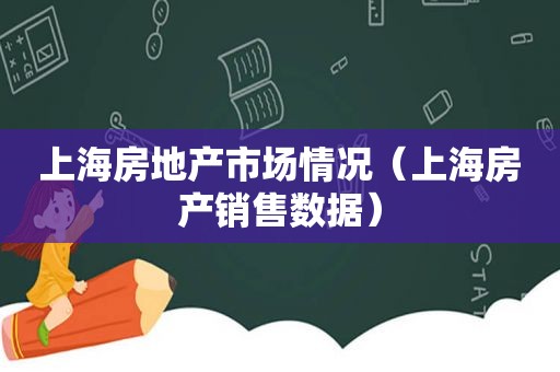 上海房地产市场情况（上海房产销售数据）