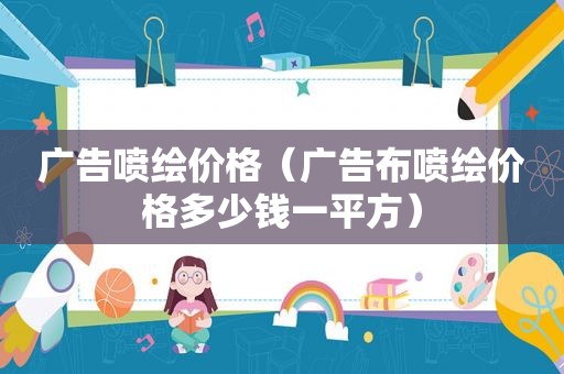 广告喷绘价格（广告布喷绘价格多少钱一平方）