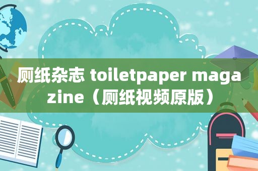 厕纸杂志 toiletpaper magazine（厕纸视频原版）