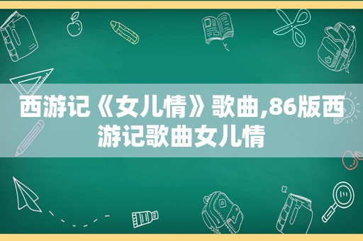 西游记《女儿情》歌曲,86版西游记歌曲女儿情