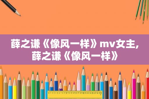 薛之谦《像风一样》mv女主,薛之谦《像风一样》
