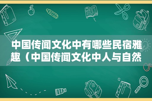 中国传闻文化中有哪些民宿雅趣（中国传闻文化中人与自然的关系）