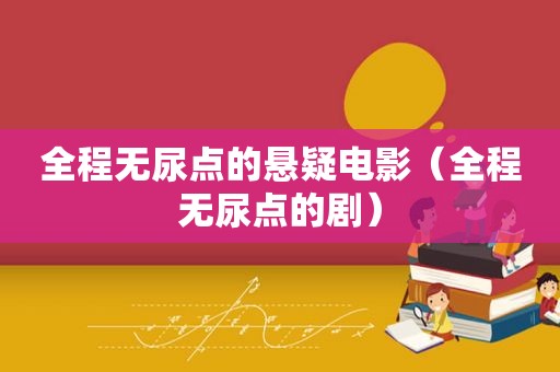 全程无尿点的悬疑电影（全程无尿点的剧）