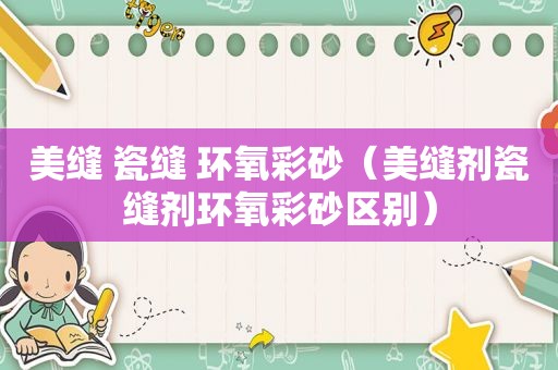 美缝 瓷缝 环氧彩砂（美缝剂瓷缝剂环氧彩砂区别）