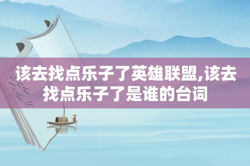 该去找点乐子了英雄联盟,该去找点乐子了是谁的台词