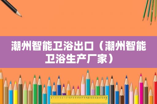 潮州智能卫浴出口（潮州智能卫浴生产厂家）